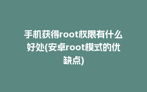 手机获得root权限有什么好处(安卓root模式的优缺点)